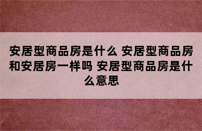 安居型商品房是什么 安居型商品房和安居房一样吗 安居型商品房是什么意思